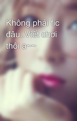 Không phải fic đâu..Viết chơi thôi a~~