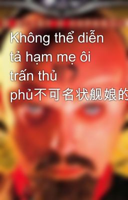 Không thể diễn tả hạm mẹ ôi trấn thủ phủ不可名状舰娘的镇守府