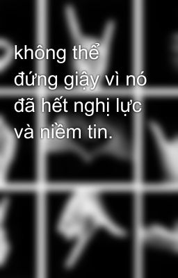 không thể đứng giậy vì nó đã hết nghị lực và niềm tin.