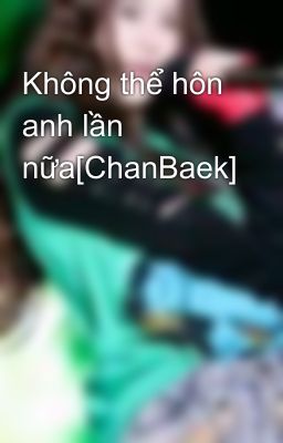 Không thể hôn anh lần nữa[ChanBaek]