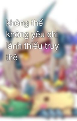 không thể không yêu chi lãnh thiếu truy thê