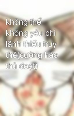 không thể không yêu chi lãnh thiếu truy thê(cường hào thủ đoạt)