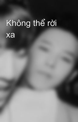 Không thể rời xa