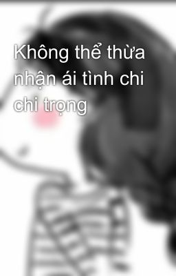 Không thể thừa nhận ái tình chi chi trọng