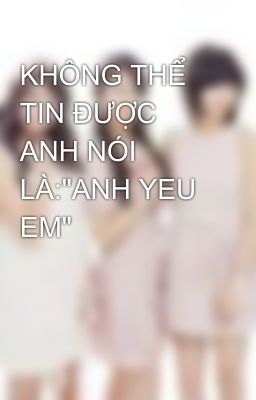 KHÔNG THỂ TIN ĐƯỢC ANH NÓI LÀ: