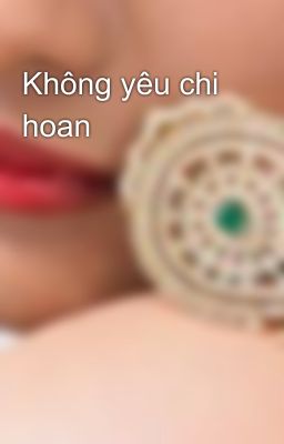 Không yêu chi hoan