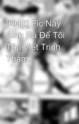 [KHR] Fic Này Sinh Ra Để Tôi Tập Viết Trinh Thám.