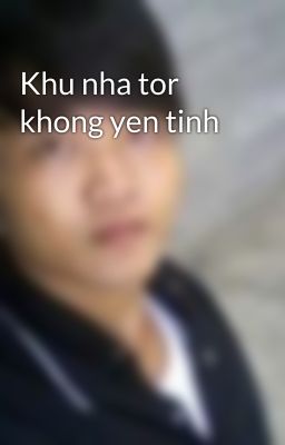 Khu nha tor khong yen tinh