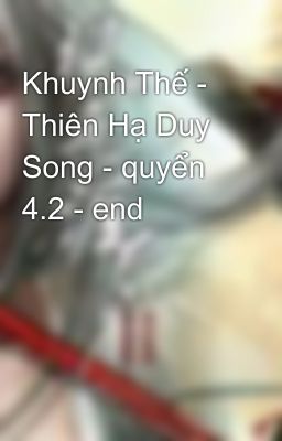 Khuynh Thế - Thiên Hạ Duy Song - quyển 4.2 - end