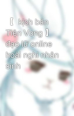 【  kịch bản Tiện Vong 】 đạo lữ online hoài nghi nhân sinh