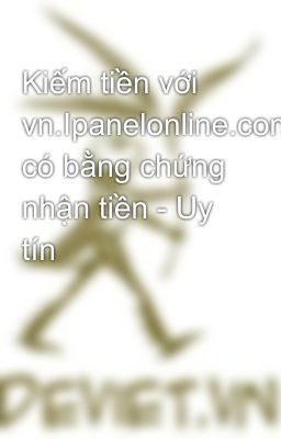 Kiếm tiền với vn.Ipanelonline.com, có bằng chứng nhận tiền - Uy tín