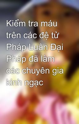 Kiểm tra máu trên các đệ tử Pháp Luân Đại Pháp đã làm các chuyên gia kinh ngạc