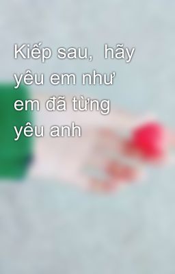 Kiếp sau,  hãy yêu em như em đã từng yêu anh 