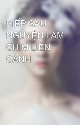 KIẾP SAU NGUYỆN LÀM CHIM LIỀN CÀNH