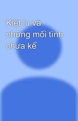 Kiệt lu và những mối tình chưa kể 