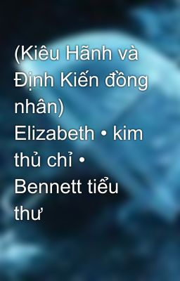 (Kiêu Hãnh và Định Kiến đồng nhân) Elizabeth • kim thủ chỉ • Bennett tiểu thư