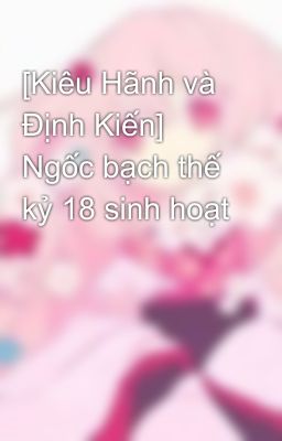 [Kiêu Hãnh và Định Kiến] Ngốc bạch thế kỷ 18 sinh hoạt