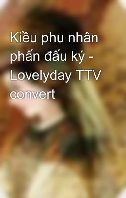 Kiều phu nhân phấn đấu ký - Lovelyday TTV convert