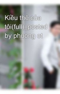 Kiều thê của tôi(full)_posted by phuong ot