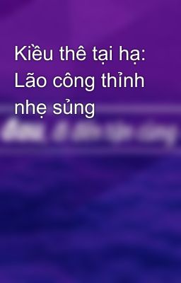 Kiều thê tại hạ: Lão công thỉnh nhẹ sủng