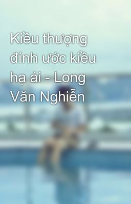 Kiều thượng đính ước kiều hạ ái - Long Văn Nghiễn