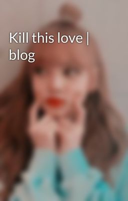 Kill this love | blog