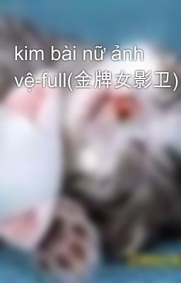 kim bài nữ ảnh vệ-full(金牌女影卫)