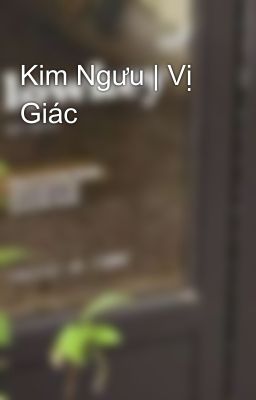 Kim Ngưu | Vị Giác