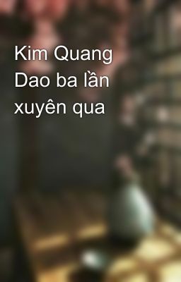 Kim Quang Dao ba lần xuyên qua