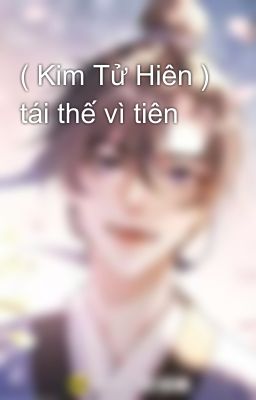 ( Kim Tử Hiên ) tái thế vì tiên