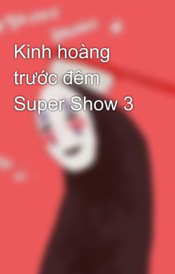 Kinh hoàng trước đêm Super Show 3