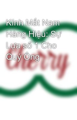 Kính Mắt Nam Hàng Hiệu: Sự Lựa số 1 Cho Quý Ông