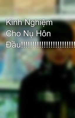 Kinh Nghiệm Cho Nụ Hôn Đầu!!!!!!!!!!!!!!!!!!!!!!!!!!!!!!!!