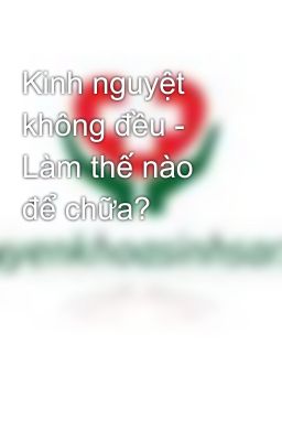 Kinh nguyệt không đều - Làm thế nào để chữa?