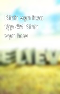 Kính vạn hoa tập 45 Kính vạn hoa