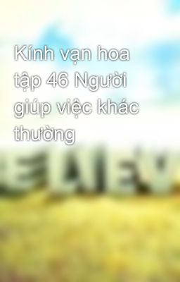 Kính vạn hoa tập 46 Người giúp việc khác thường