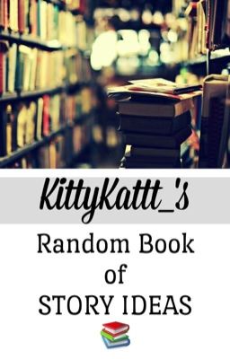 KittyKattt_'s Random Book of Story Ideas 