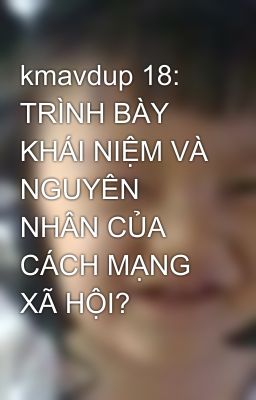 kmavdup 18: TRÌNH BÀY KHÁI NIỆM VÀ NGUYÊN NHÂN CỦA CÁCH MẠNG XÃ HỘI?