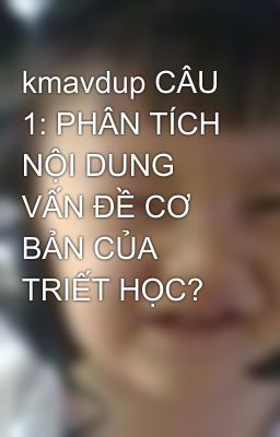 kmavdup CÂU 1: PHÂN TÍCH NỘI DUNG VẤN ĐỀ CƠ BẢN CỦA TRIẾT HỌC?