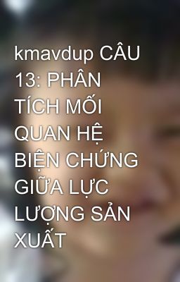 kmavdup CÂU 13: PHÂN TÍCH MỐI QUAN HỆ BIỆN CHỨNG GIỮA LỰC LƯỢNG SẢN XUẤT