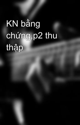 KN bằng chứng,p2 thu thập