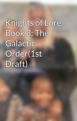 Knights of Lore Book 3: The Galactic Order(1st Draft)