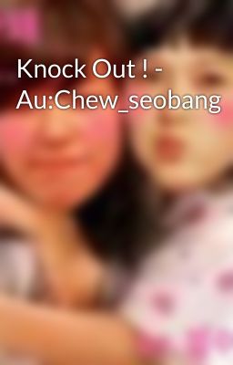 Knock Out ! - Au:Chew_seobang