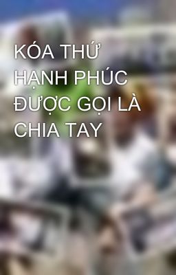 KÓA THỨ HẠNH PHÚC ĐƯỢC GỌI LÀ CHIA TAY