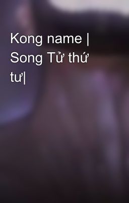 Kong name | Song Tử thứ tư|