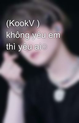 (KookV ) không yêu em thì yêu ai☺