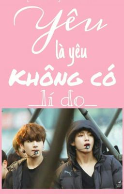 [KOOKV] YÊU LÀ YÊU, KHÔNG CÓ LÍ DO. 