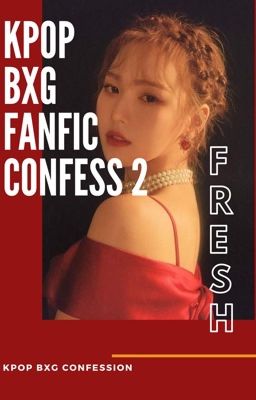 KPOP BXG FANFIC CONFESSION 2 [ ĐÃ HẾT PHẦN 2 ]