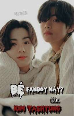 [kth×jjk] BÉ FANBOY NÀY? CỦA KIM TAEHYUNG