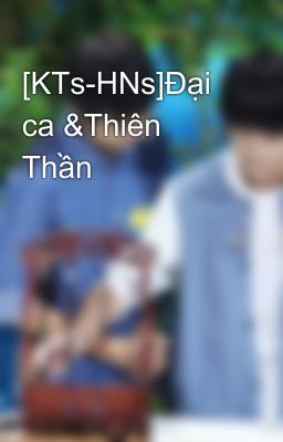 [KTs-HNs]Đại ca &Thiên Thần